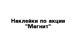 Наклейки по акции “Магнит“